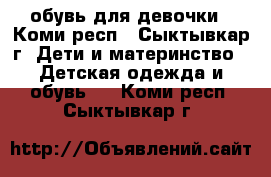 обувь для девочки - Коми респ., Сыктывкар г. Дети и материнство » Детская одежда и обувь   . Коми респ.,Сыктывкар г.